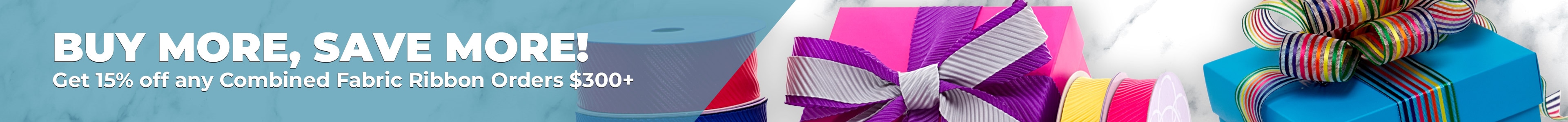 Banner Image - Buy More, Save More! Get 15% off any combined Fabric Ribbon Orders $300+
